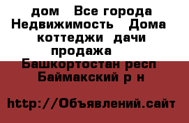 дом - Все города Недвижимость » Дома, коттеджи, дачи продажа   . Башкортостан респ.,Баймакский р-н